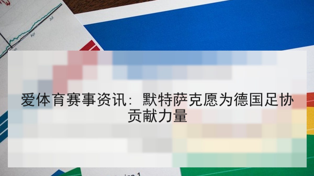 爱体育赛事资讯: 默特萨克愿为德国足协贡献力量