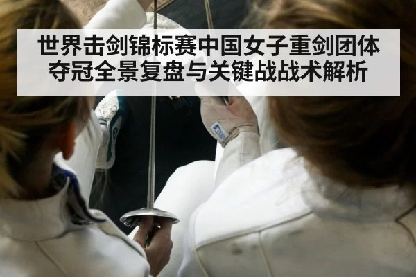 世界击剑锦标赛中国女子重剑团体夺冠全景复盘与关键战战术解析