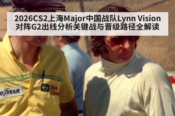 2026CS2上海Major中国战队Lynn Vision对阵G2出线分析关键战与晋级路径全解读