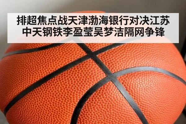 排超焦点战天津渤海银行对决江苏中天钢铁李盈莹吴梦洁隔网争锋